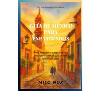 Guía de México para Expatriados: Vivir, trabajar y adaptarse con inteligencia en el corazón de América Latina