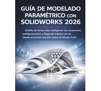 Guía De Modelado Paramétrico Con Solidworks 2026: Diseñe de forma más inteligente con ecuaciones, configuraciones y flujos de trabajo con IA, desde el primer boceto hasta el dibujo final
