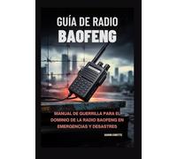Guía de Radio Baofeng: Manual de Guerrilla para el dominio de la radio Baofeng en emergencias y desastres