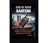 Guía de Radio Baofeng: Manual de Guerrilla para el dominio de la radio Baofeng en emergencias y desastres
