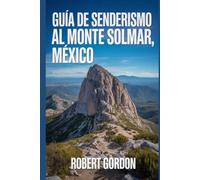 Guía de senderismo al Monte Solmar, México: Una guía para realizar gratificantes excursiones en la naturaleza.