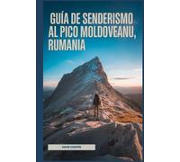 Guía de senderismo al pico Moldoveanu, Rumania: Un libro completo para descubrir y explorar la belleza de la naturaleza, para una experiencia memorable.