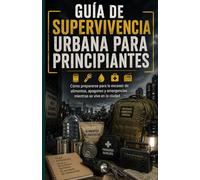 Guía de Supervivencia Urbana para Principiantes: Cómo prepararse para la escasez de alimentos, apagones y emergencias mientras se vive en la ciudad