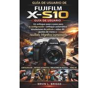 GUÍA DE USUARIO DE FUJIFILM X-S10: Un enfoque paso a paso para la configuración, enfoque automático, simulaciones de película, vídeo 4K, ajustes de menú y resultados fotográficos impresionantes