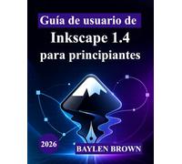 Guía de usuario de Inkscape 1.4 para principiantes: Una introducción completa paso a paso al diseño vectorial, las herramientas y los proyectos creativos