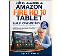 Guía De Usuario De La Tablet Amazon Fire HD 10 Para Personas Mayores (Con Letra Grande): Instrucciones sencillas sobre configuración, navegación, ... privacidad y resolución de problemas diaria