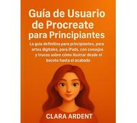 Guía de Usuario de Procreate para Principiantes: La guía de usuario definitiva para principiantes, para arte digital, para iPads, con consejos y ... ilustrar desde el boceto hasta el acabado