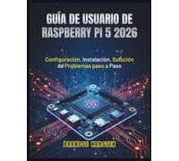GUÍA DE USUARIO DE RASPBERRY PI 5 2026: Configuración, Instalación, Solución de Problemas paso a Paso