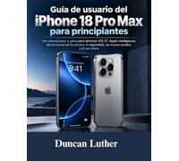 Guía de usuario del iPhone 18 Pro Max para principiantes: Un manual paso a paso para dominar iOS 27, Apple Intelligence, las funciones de la cámara, la seguridad, los trucos ocultos y el uso diario.