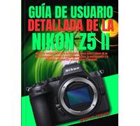 GUÍA DE USUARIO DETALLADA DE LA NIKON Z5 II: Desde la configuración para principiantes hasta fotos y videos 4K de nivel profesional: domine el enfoque ... creativa con texto práctico y ejemplos.