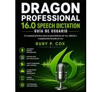 GUÍA DE USUARIO PARA DICTADO DE VOZ DE DRAGON PROFESSIONAL 16.0: Un manual práctico para reconocimiento de voz, edición y computación basada en voz