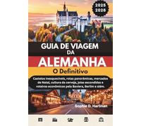 GUIA DE VIAGEM DA ALEMANHA 2025-2026: O DefinitIvo: Castelos inesquecíveis, rotas panorâmicas, mercados de Natal, cultura da cerveja, joias escondidas e roteiros econômicos pela Baviera, Berlim e alé