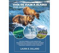 GUÍA DE VIAJE A ALASKA: CON POCO DINERO: LA GUÍA COMPLETA DEL EXPLORADOR DE LA FRONTERA DE ALASKA, CRUCEROS Y AVENTURAS CON IMÁGENES A TODO COLOR, MAPAS, ITINERARIOS, CONSEJOS LOCALES Y PARADAS