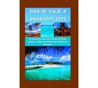 GUÍA DE VIAJE A BARBADOS 2025: Su manual para descubrir la joya del Caribe, explorar, relajarse y disfrutar de la belleza de Barbados