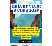 GUÍA DE VIAJE A CUBA 2025: Calles vibrantes, playas impresionantes, joyas escondidas y experiencias inolvidables para quienes visitan por primera vez y para los exploradores que regresan