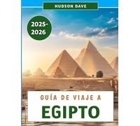 Guía De Viaje A Egipto 2025-2026: Descubra las maravillas de la civilización antigua, las aventuras modernas y las joyas ocultas del Nilo