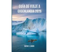 GUÍA DE VIAJE A GROENLANDIA 2026: Descubriendo la vida y la belleza en el extremo norte