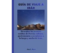 GUÍA DE VIAJE A IRÁN: Descubre los tesoros ocultos de Persia: cultura, gastronomía y aventuras a lo largo y ancho de Irán.