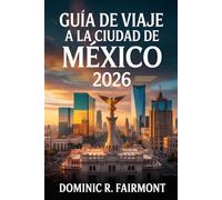 GUÍA DE VIAJE A LA CIUDAD DE MÉXICO 2026: Una exploración urbana de una capital dinámica