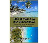 GUÍA DE VIAJE A LA ISLA DE FAKARAVA: Su puerta de entrada a los jardines de coral y los sueños del océano.