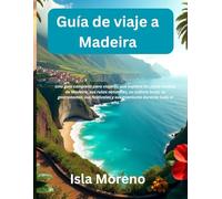 Guía de viaje a Madeira: Una guía completa para viajeros que explora las joyas ocultas de Madeira, sus rutas naturales, su cultura local, su gastronomía, sus festivales y sus aventuras durante todo