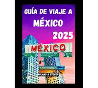 GUÍA DE VIAJE A MÉXICO 2025: Descubre las atracciones imprescindibles, consejos para ahorrar y todo lo que necesitas saber para tu viaje, de forma sencilla y clara