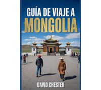 Guía de viaje a Mongolia: Un manual completo para viajeros que les permitirá descubrir y explorar la belleza de la naturaleza y vivir una experiencia memorable.