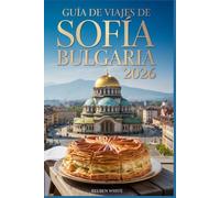 GUÍA DE VIAJE A SOFÍA, BULGARIA 2026: Domina Europa del Este: Ahorra tiempo, descubre joyas ocultas, come como un local y viaja con inteligencia