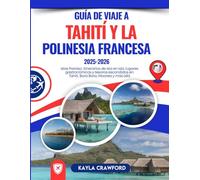 Guía De Viaje A Tahití y la Polinesia Francesa 2025-2026: Islas Paraíso, itinerarios de isla en isla, lugares gastronómicos y tesoros escondidos en Tahití, Bora Bora, Moorea y más allá