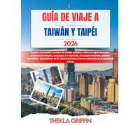 GUÍA DE VIAJE A TAIWÁN Y TAIPÉI 2026: Explora rascacielos, paraísos de comida callejera, retiros en aguas termales, senderos de templos, escapadas a ... de té, trenes costeros y tesoros cultu...