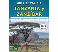 Guía De Viaje A Tanzania y Zanzíbar 2025-2026: Safaris, montañas y aventuras salvajes en el continente, además de playas tropicales, cultura de las islas de las especias y joyas ocultas en Zanzíbar