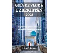 GUÍA DE VIAJE A UZBEKISTÁN 2025: Explorando gemas ocultas y maravillas culturales de Asia Central