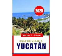 GUÍA DE VIAJE A YUCATÁN 2025.: Revelando los tesoros, la historia antigua, las maravillas naturales y las aventuras inolvidables de México