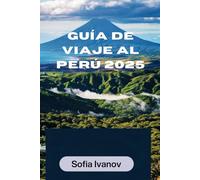 GUÍA DE VIAJE AL PERÚ 2025: Explorando la tierra de las maravillas antiguas y la cultura vibrante