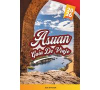 GUÍA DE VIAJE ASUÁN 2026: Cruceros por el Nilo, Templo de Philae, Pueblos Nubios, Paisajes Desérticos y Patrimonio Egipcio Antiguo