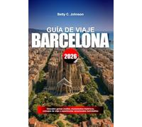GUÍA DE VIAJE BARCELONA 2026: Descubre gemas ocultas, monumentos históricos, consejos de viaje y experiencias vacacionales inolvidables