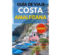 GUÍA DE VIAJE COSTA AMALFITANA 2025: Consejos de Viaje Esenciales, Lugares Imprescindibles, Joyas Ocultas y Experiencias Auténticas a lo Largo de la Costa Más Escénica de Italia