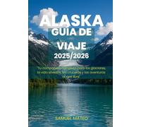 GUÍA DE VIAJE DE ALASKA 2025/2026: "Tu compañero completo para los glaciares, la vida silvestre, los cruceros y las aventuras al aire libre"