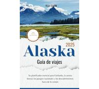 Guía de viaje de Alaska 2025: Una guía definitiva para explorar las ciudades, la vida silvestre y la naturaleza salvaje de Alaska