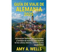 GUÍA DE VIAJE DE ALEMANIA 2025: Información esencial, secretos locales y consejos de expertos para explorar la rica cultura, historia y tesoros ocultos de Alemania