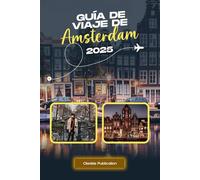 GUÍA DE VIAJE DE ÁMSTERDAM 2025: Navega por Ámsterdam con tranquilidad: Consejos esenciales, joyas ocultas y atracciones inolvidables para quienes la visitan por primera vez.