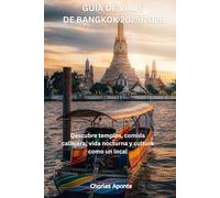GUÍA DE VIAJE DE BANGKOK 2025/2026: Descubre templos, comida callejera, vida nocturna y cultura como un local Charles Aponte