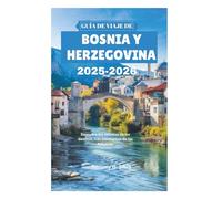 GUÍA DE VIAJE DE BOSNIA Y HERZEGOVINA 2025-2026: Descubra los secretos de los destinos más fascinantes de los Balcanes