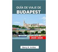 GUÍA DE VIAJE DE BUDAPEST 2025-2026: Planifique su viaje: Principales atracciones, lugares favoritos locales y experiencias memorables