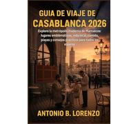 Guia de viaje de Casablanca 2026: Explore la metrópolis moderna de Marruecos: lugares emblemáticos, vida local, comida, playas y consejos prácticos para todos los viajeros