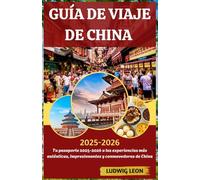 GUÍA DE VIAJE DE CHINA 2025-2026: Tu pasaporte 2025-2026 a las experiencias más auténticas, impresionantes y conmovedoras de China
