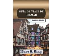 GUÍA DE VIAJE DE COLMAR 2025-2026: Explorando calles medievales, canales, mercados artesanales y viñedos atemporales en el corazón de las ciudades de cuento de hadas de Francia.