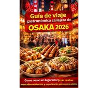 Guía De Viaje De Comida Callejera De Osaka 2026: Come como un local: Joyas ocultas, bocados emblemáticos, mercados nocturnos y aventuras gastronómicas sin estrés en la cocina de Japón