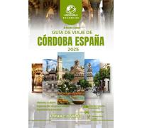 GUÍA DE VIAJE DE CÓRDOBA ESPAÑA 2025: Recorrido por Europa, joyas ocultas descubiertas, rica historia, tesoros culturales, escapadas costeras, auténticos sabores andaluces e itinerario.