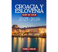 Guía de viaje de Croacia y Eslovenia 2025-2026: Explora costas impresionantes, maravillas alpinas y joyas ocultas con consejos locales, itinerarios, gastronomía, cultura aventuras para todos los via